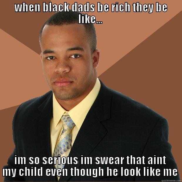  WHEN BLACK DADS BE RICH THEY BE LIKE... IM SO SERIOUS IM SWEAR THAT AINT MY CHILD EVEN THOUGH HE LOOK LIKE ME Successful Black Man