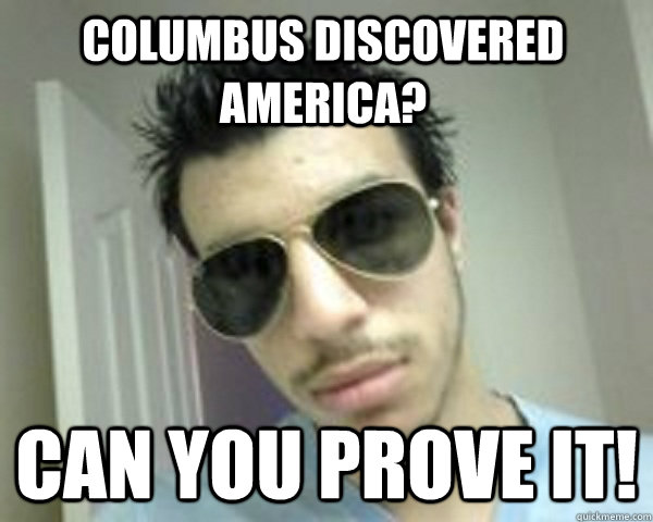 columbus discovered America? can you prove it! - columbus discovered America? can you prove it!  Stupid Boss Nasti