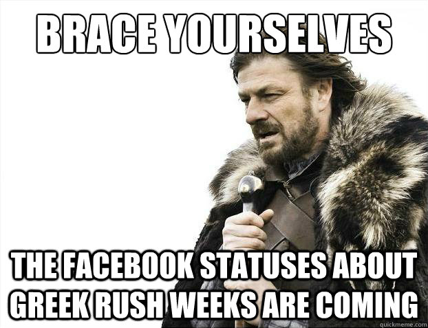 Brace yourselves The facebook statuses about greek rush weeks are coming  Brace Yourselves - Borimir