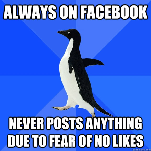 always on facebook never posts anything due to fear of no likes  Socially Awkward Penguin