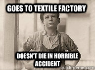Goes to textile factory Doesn't Die in horrible accident - Goes to textile factory Doesn't Die in horrible accident  Misc