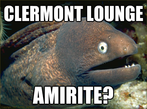 clermont lounge amirite? - clermont lounge amirite?  Bad Joke Eel