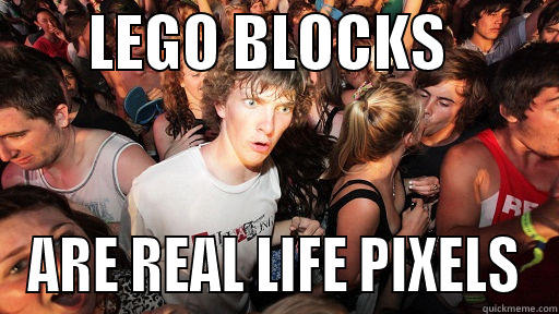        LEGO BLOCKS          ARE REAL LIFE PIXELS Sudden Clarity Clarence