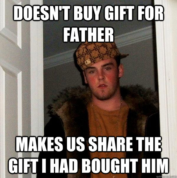 doesn't buy gift for father makes us share the gift i had bought him  Scumbag Steve