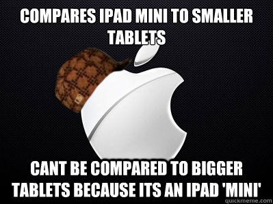 compares ipad mini to smaller tablets cant be compared to bigger tablets because its an ipad 'mini' - compares ipad mini to smaller tablets cant be compared to bigger tablets because its an ipad 'mini'  Scumbag Apple