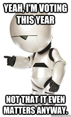 Yeah, I'm voting this year Not that it even matters anyway.   Depressed Marvin