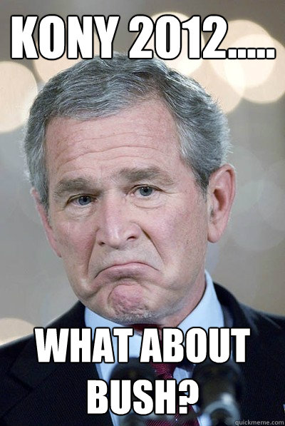 KONY 2012..... What about Bush?  