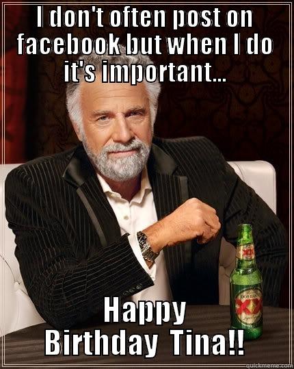 I DON'T OFTEN POST ON FACEBOOK BUT WHEN I DO IT'S IMPORTANT... HAPPY BIRTHDAY  TINA!! The Most Interesting Man In The World
