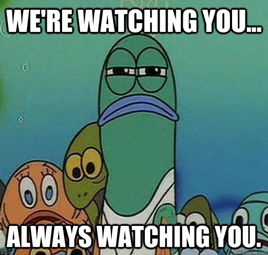 We're watching you... Always watching you.  Serious fish SpongeBob