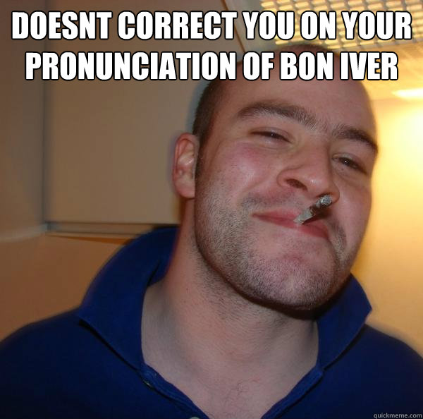 Doesnt correct you on your pronunciation of Bon Iver  - Doesnt correct you on your pronunciation of Bon Iver   Misc