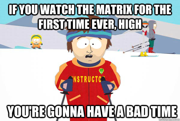 If you watch the matrix for the first time ever, high You're gonna have a bad time  Super Cool Ski Instructor