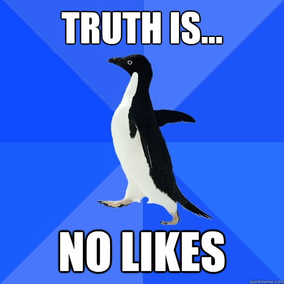 Truth is... No likes  Socially Awkward Penguin