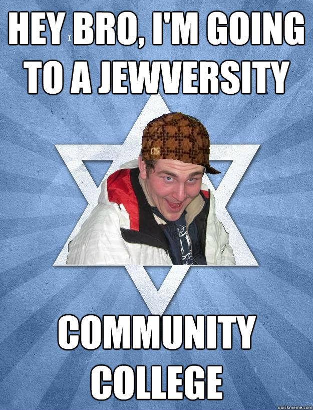 Hey bro, I'm going to a jewversity Community college  