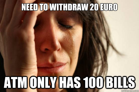 Need to withdraw 20 euro ATM only has 100 bills  First World Problems