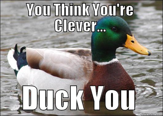 YOU THINK YOU'RE CLEVER... DUCK YOU Actual Advice Mallard