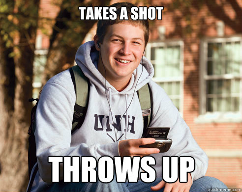 takes a shot throws up  College Freshman