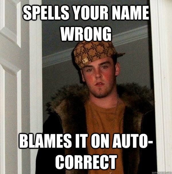 Spells your name wrong blames it on auto-correct - Spells your name wrong blames it on auto-correct  Scumbag Steve