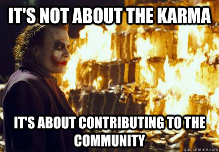 It's not about the Karma It's about contributing to the community  Sending a message