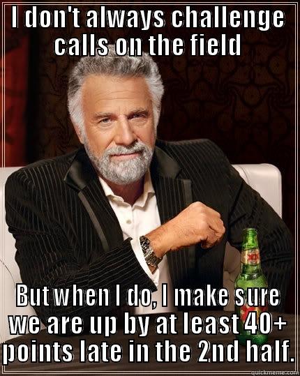 Urban being Urban - I DON'T ALWAYS CHALLENGE CALLS ON THE FIELD BUT WHEN I DO, I MAKE SURE WE ARE UP BY AT LEAST 40+ POINTS LATE IN THE 2ND HALF. The Most Interesting Man In The World
