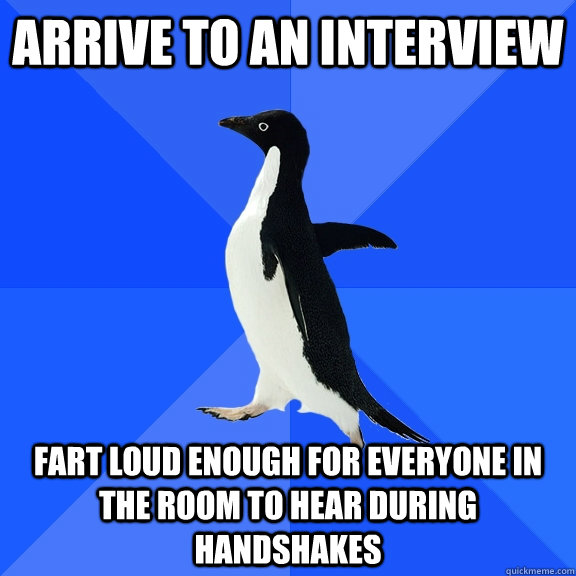 Arrive to an interview Fart loud enough for everyone in the room to hear during handshakes  Socially Awkward Penguin