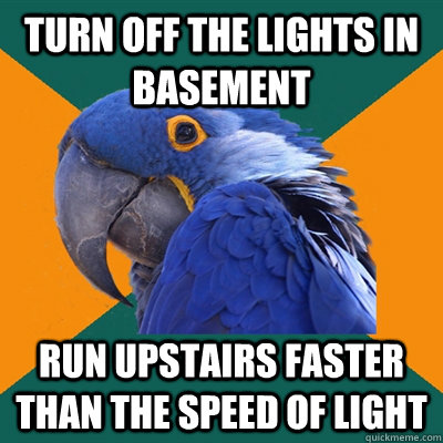 turn off the lights in basement run upstairs faster than the speed of light - turn off the lights in basement run upstairs faster than the speed of light  Paranoid Parrot