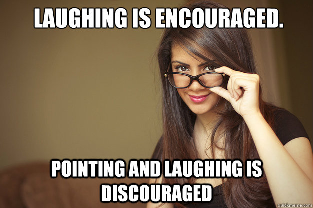 Laughing is encouraged.  Pointing and laughing is discouraged  Actual Sexual Advice Girl