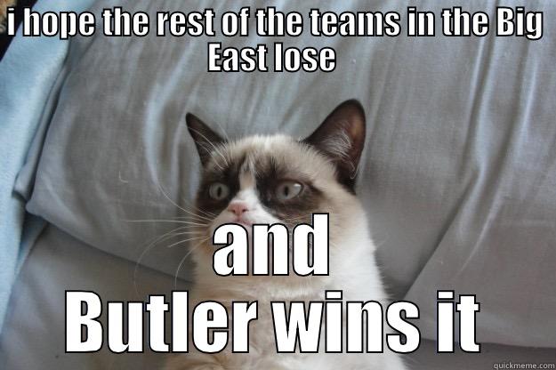 I HOPE THE REST OF THE TEAMS IN THE BIG EAST LOSE  AND BUTLER WINS IT Grumpy Cat