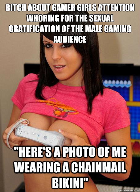 bitch about gamer girls attention whoring for the sexual gratification of the male gaming audience 