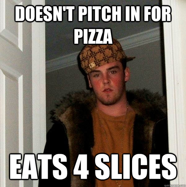 Doesn't Pitch in for pizza Eats 4 slices  Scumbag Steve