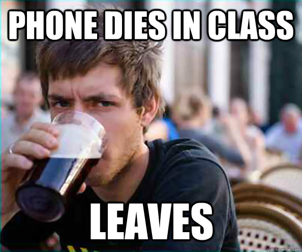 Phone dies in class leaves - Phone dies in class leaves  Lazy College Senior