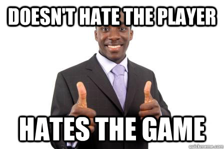 Doesn't hate the player Hates the game - Doesn't hate the player Hates the game  Good black guy Jamal