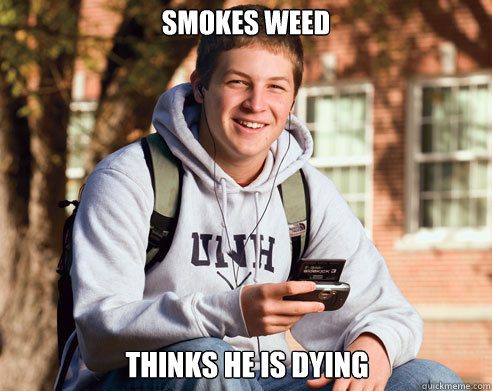 Smokes weed thinks he is dying  College Freshman