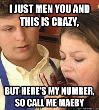 I just men you and this is crazy, but here's my number, so call me MAEBY - I just men you and this is crazy, but here's my number, so call me MAEBY  Call Me Maeby