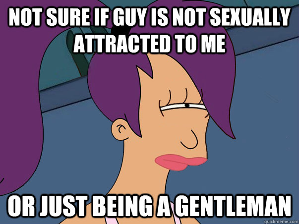 Not sure if guy is not sexually attracted to me or just being a gentleman   Leela Futurama