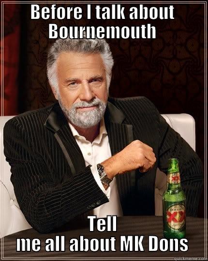BEFORE I TALK ABOUT BOURNEMOUTH TELL ME ALL ABOUT MK DONS The Most Interesting Man In The World