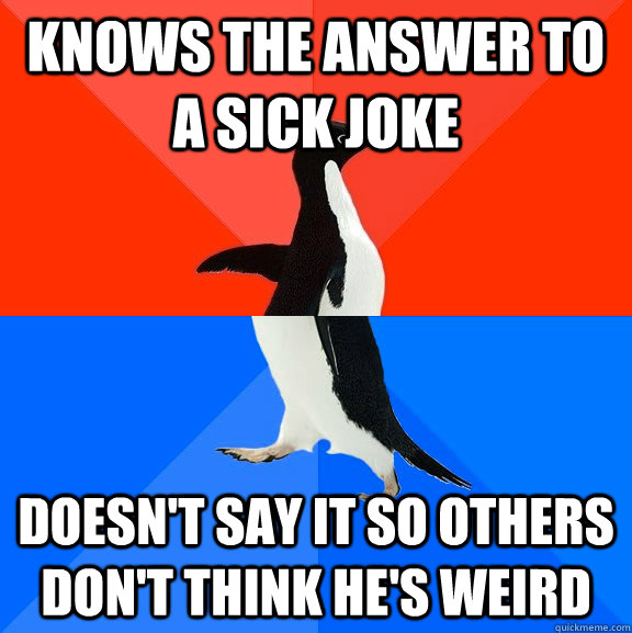 Knows the answer to a sick joke Doesn't say it so others don't think he's weird  Socially Awesome Awkward Penguin