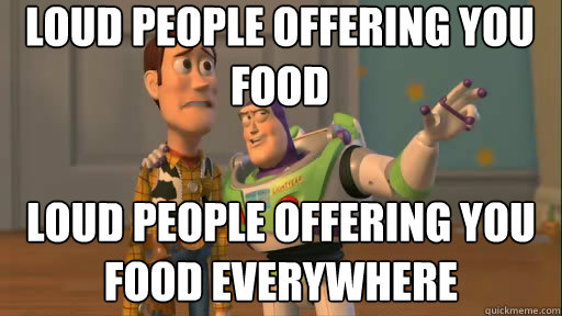 Loud people offering you food Loud People offering you food Everywhere - Loud people offering you food Loud People offering you food Everywhere  Everywhere