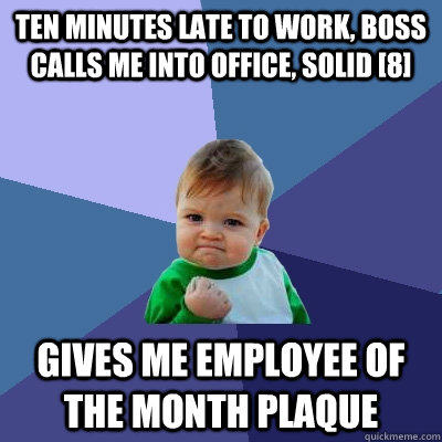 Ten minutes late to work, boss calls me into office, solid [8] gives me employee of the month plaque  Success Kid