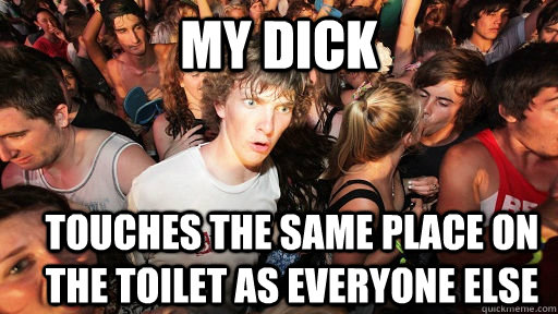 My Dick touches the same place on the toilet as everyone else  Sudden Clarity Clarence