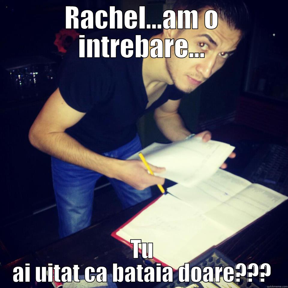 RACHEL...AM O INTREBARE... TU AI UITAT CA BATAIA DOARE??? Misc