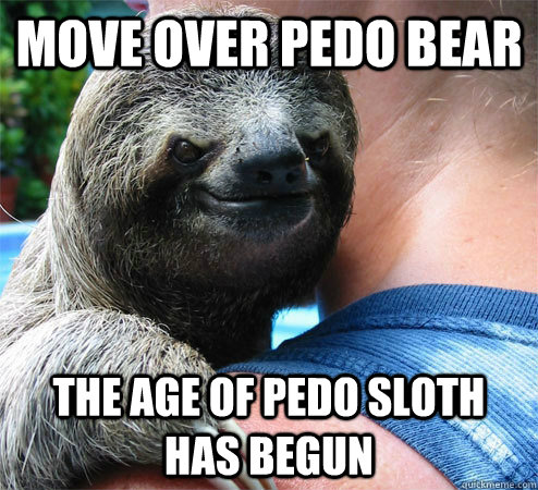 MOVE OVER PEDO BEAR THE AGE OF PEDO SLOTH HAS BEGUN  Suspiciously Evil Sloth