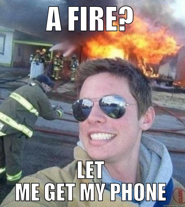 A FIRE? LET ME GET MY PHONE Misc