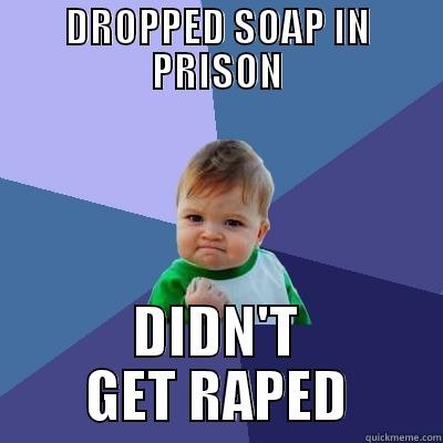 DROPPED SOAP IN PRISON DIDN'T GET RAPED Success Kid