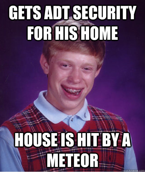 gets adt security for his home house is hit by a meteor  Bad Luck Brian
