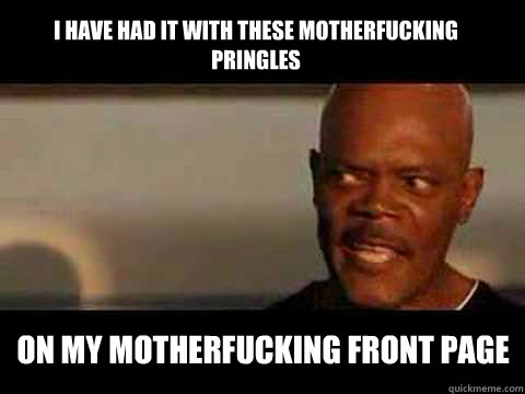I have had it with these motherfucking pringles on my motherfucking front page  Angry Samuel Jackson