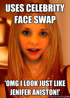 Uses celebrity face swap 'OMG I LOOK JUST LIKE JENIFER ANISTON!' - Uses celebrity face swap 'OMG I LOOK JUST LIKE JENIFER ANISTON!'  Misguided Face Swap Girl