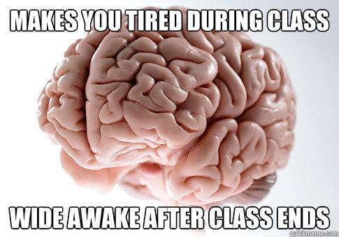 makes you tired during class wide awake after class ends  Scumbag Brain