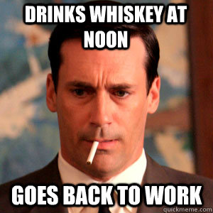 drinks whiskey at noon goes back to work  Madmen Logic