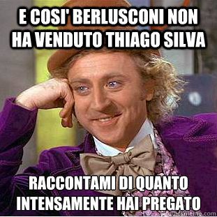 E cosi' Berlusconi non ha venduto Thiago Silva Raccontami di quanto intensamente hai pregato  Condescending Wonka