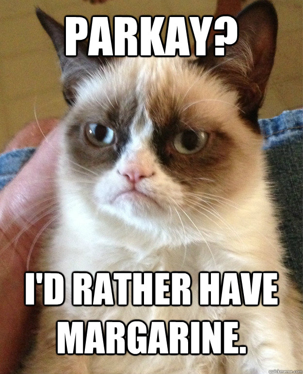 parkay? i'd rather have margarine.  Grumpy Cat